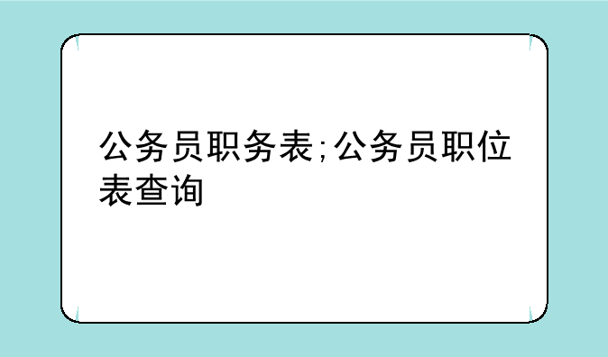 公务员职务表;公务员职位表查询