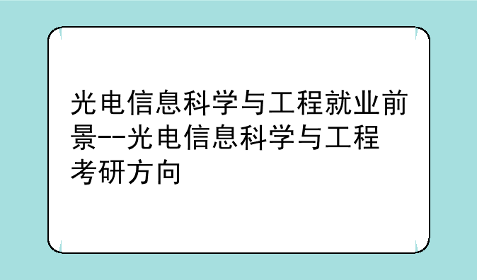 光电信息科学与工程就业前景--光电信息科学与工程考研方向